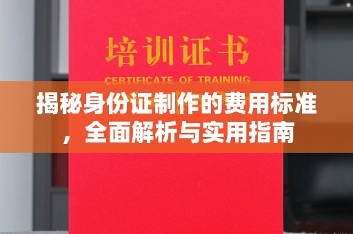 桓仁揭秘身份证制作的费用标准，全面解析与实用指南